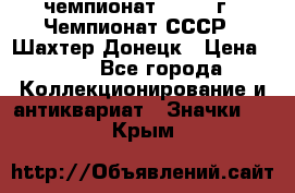 11.1) чемпионат : 1975 г - Чемпионат СССР - Шахтер-Донецк › Цена ­ 49 - Все города Коллекционирование и антиквариат » Значки   . Крым